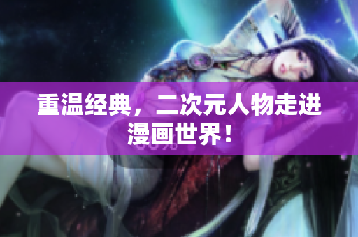 重温经典，二次元人物走进漫画世界！