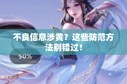 不良信息涉黄？这些防范方法别错过！