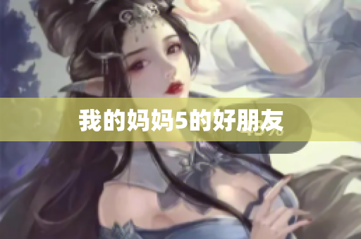 我的妈妈5的好朋友