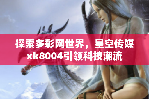探索多彩网世界，星空传媒xk8004引领科技潮流