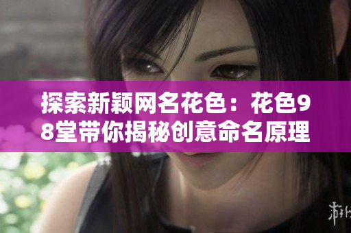 探索新颖网名花色：花色98堂带你揭秘创意命名原理