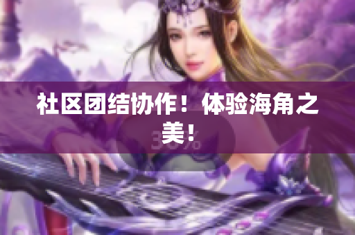 社区团结协作！体验海角之美！