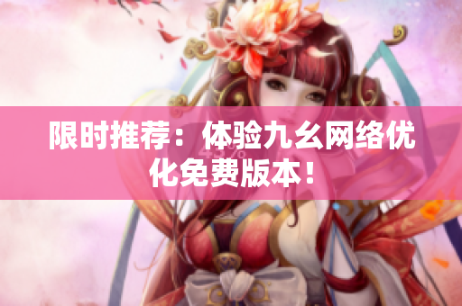 限时推荐：体验九幺网络优化免费版本！