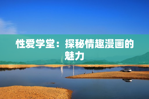性爱学堂：探秘情趣漫画的魅力