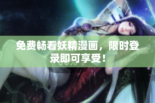 免费畅看妖精漫画，限时登录即可享受！
