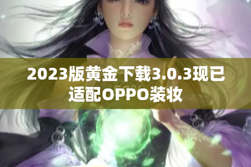 2023版黄金下载3.0.3现已适配OPPO装妆