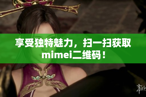 享受独特魅力，扫一扫获取mimei二维码！