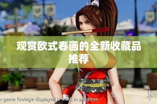 观赏欧式春画的全新收藏品推荐
