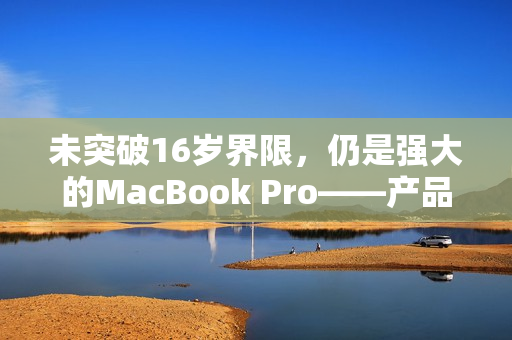 未突破16岁界限，仍是强大的MacBook Pro——产品评测