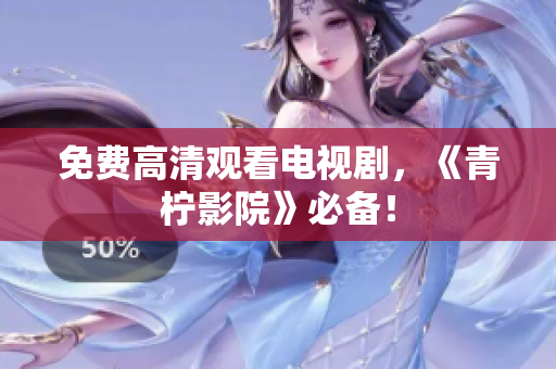 免费高清观看电视剧，《青柠影院》必备！