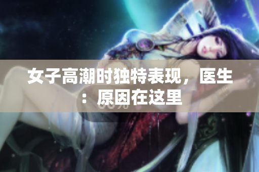 女子高潮时独特表现，医生：原因在这里