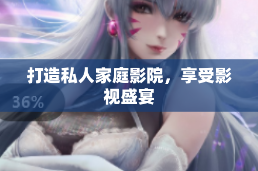 打造私人家庭影院，享受影视盛宴