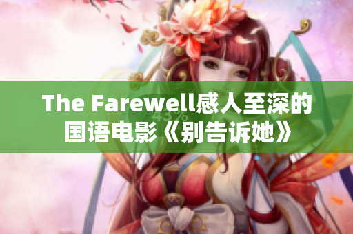 The Farewell感人至深的国语电影《别告诉她》