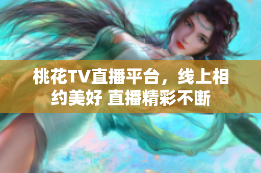 桃花TV直播平台，线上相约美好 直播精彩不断