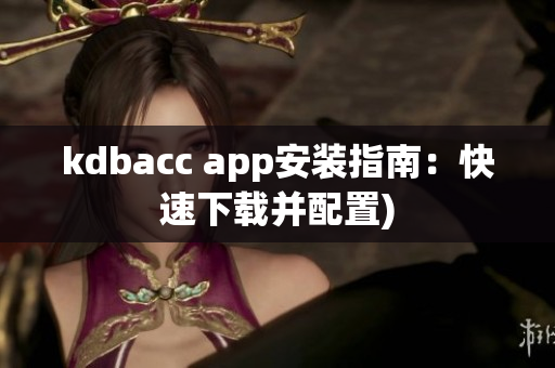 kdbacc app安装指南：快速下载并配置)
