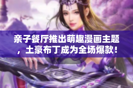 亲子餐厅推出萌趣漫画主题，土豪布丁成为全场爆款！