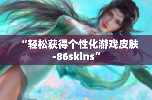 “轻松获得个性化游戏皮肤-86skins”
