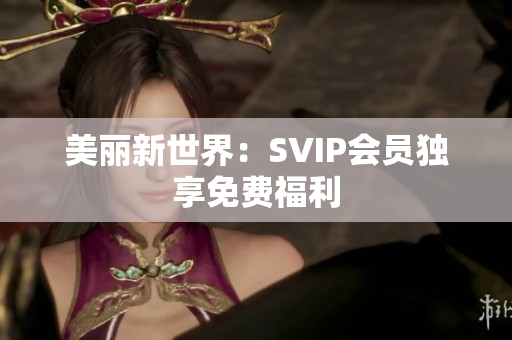美丽新世界：SVIP会员独享免费福利