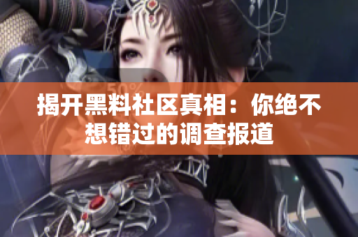 揭开黑料社区真相：你绝不想错过的调查报道
