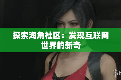 探索海角社区：发现互联网世界的新奇