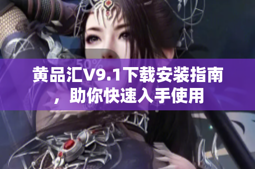 黄品汇V9.1下载安装指南，助你快速入手使用