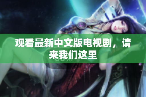 观看最新中文版电视剧，请来我们这里