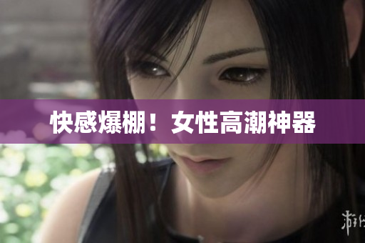 快感爆棚！女性高潮神器