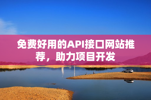 免费好用的API接口网站推荐，助力项目开发