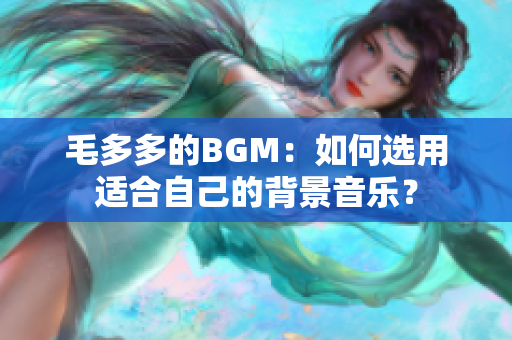 毛多多的BGM：如何选用适合自己的背景音乐？