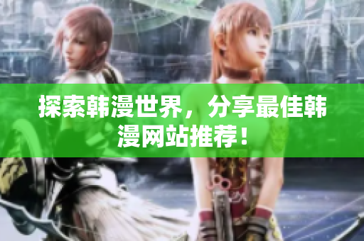 探索韩漫世界，分享最佳韩漫网站推荐！