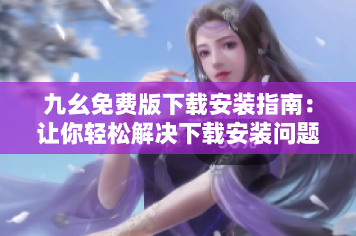 九幺免费版下载安装指南：让你轻松解决下载安装问题！