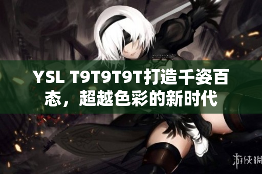YSL T9T9T9T打造千姿百态，超越色彩的新时代