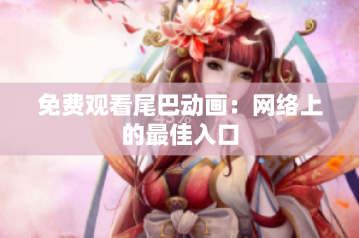 免费观看尾巴动画：网络上的最佳入口