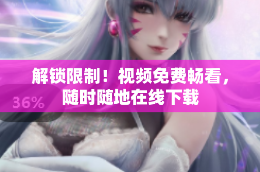 解锁限制！视频免费畅看，随时随地在线下载