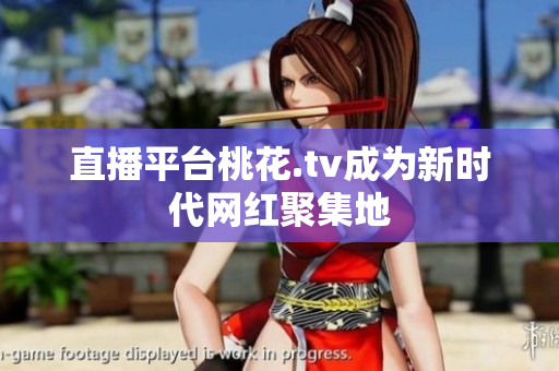 直播平台桃花.tv成为新时代网红聚集地