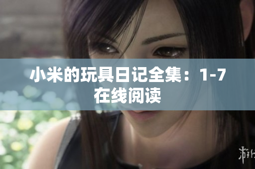 小米的玩具日记全集：1-7在线阅读