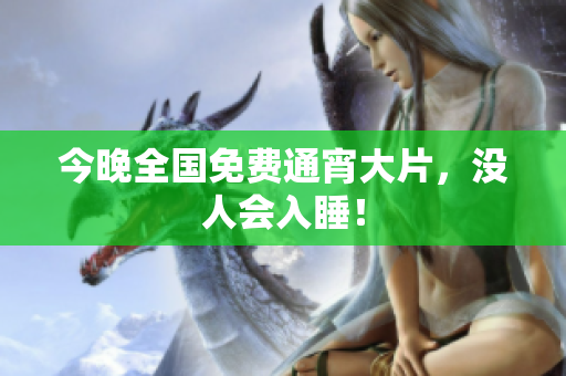 今晚全国免费通宵大片，没人会入睡！