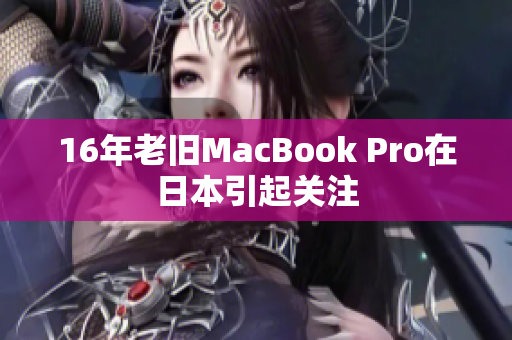16年老旧MacBook Pro在日本引起关注