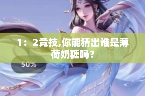 1：2竞技,你能猜出谁是薄荷奶糖吗？