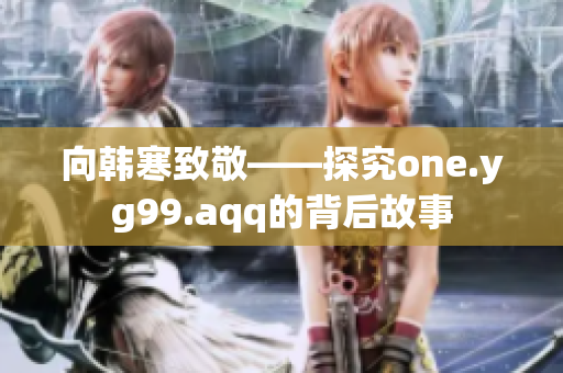 向韩寒致敬——探究one.yg99.aqq的背后故事