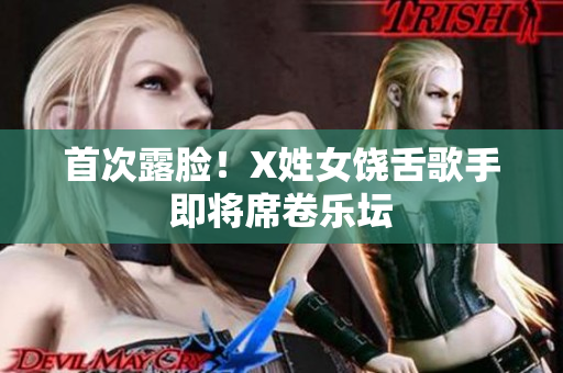 首次露脸！X姓女饶舌歌手即将席卷乐坛