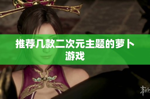 推荐几款二次元主题的萝卜游戏