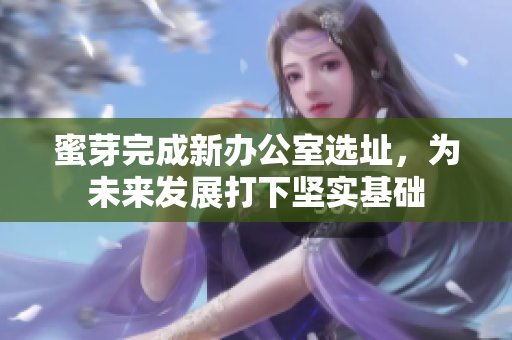 蜜芽完成新办公室选址，为未来发展打下坚实基础