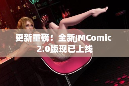更新重磅！全新JMComic 2.0版现已上线