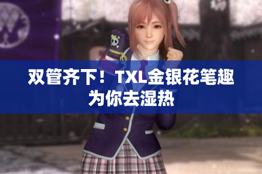 双管齐下！TXL金银花笔趣为你去湿热