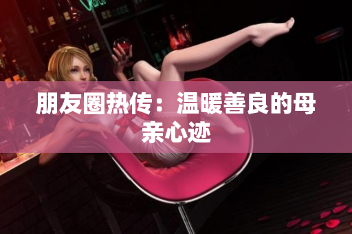 朋友圈热传：温暖善良的母亲心迹