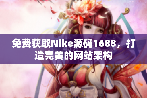 免费获取Nike源码1688，打造完美的网站架构
