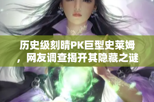 历史级刻晴PK巨型史莱姆，网友调查揭开其隐藏之谜