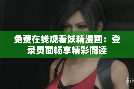 免费在线观看妖精漫画：登录页面畅享精彩阅读