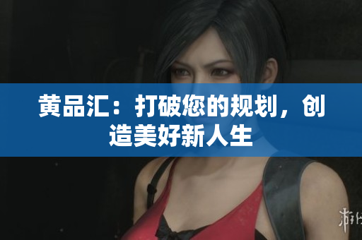 黄品汇：打破您的规划，创造美好新人生